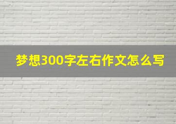 梦想300字左右作文怎么写