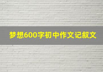 梦想600字初中作文记叙文