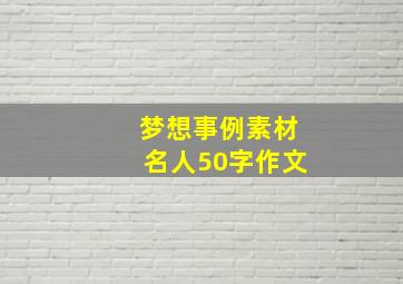 梦想事例素材名人50字作文