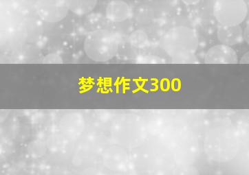 梦想作文300