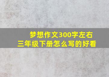 梦想作文300字左右三年级下册怎么写的好看