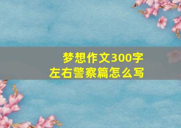 梦想作文300字左右警察篇怎么写