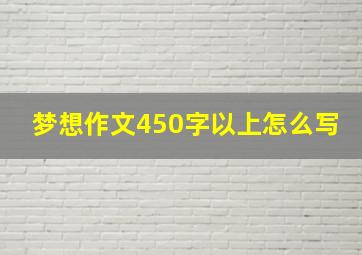 梦想作文450字以上怎么写