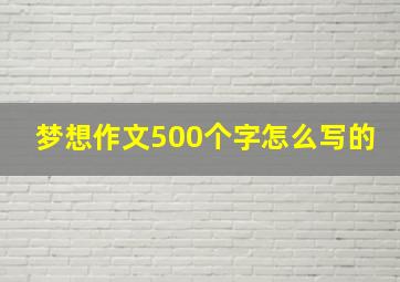 梦想作文500个字怎么写的