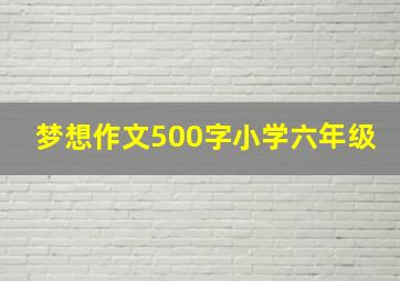 梦想作文500字小学六年级