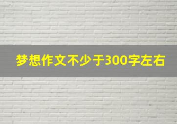 梦想作文不少于300字左右