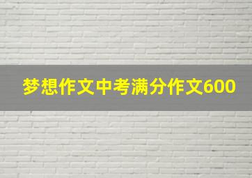 梦想作文中考满分作文600