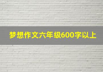 梦想作文六年级600字以上