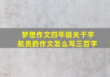 梦想作文四年级关于宇航员的作文怎么写三百字