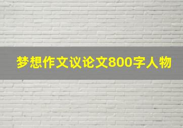 梦想作文议论文800字人物