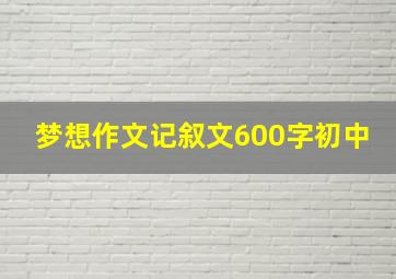 梦想作文记叙文600字初中