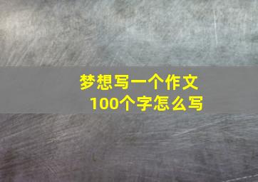 梦想写一个作文100个字怎么写