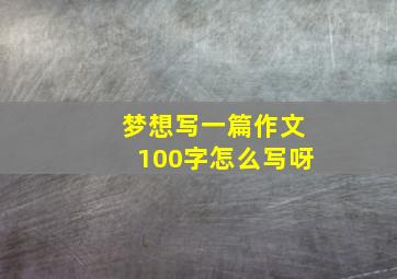 梦想写一篇作文100字怎么写呀