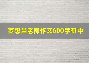 梦想当老师作文600字初中