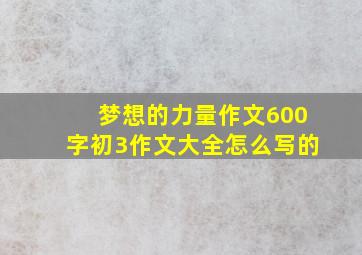 梦想的力量作文600字初3作文大全怎么写的