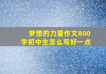 梦想的力量作文800字初中生怎么写好一点