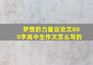 梦想的力量议论文800字高中生作文怎么写的