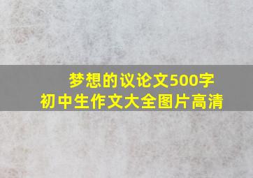 梦想的议论文500字初中生作文大全图片高清