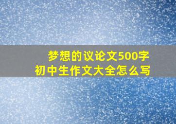 梦想的议论文500字初中生作文大全怎么写