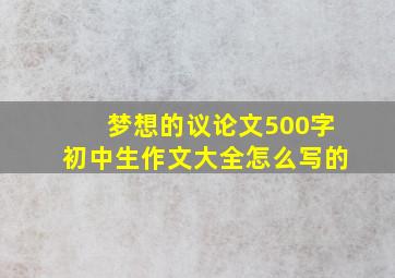 梦想的议论文500字初中生作文大全怎么写的