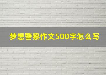 梦想警察作文500字怎么写