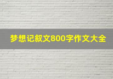 梦想记叙文800字作文大全