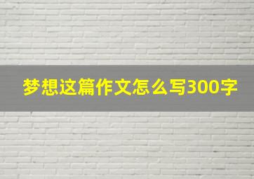 梦想这篇作文怎么写300字