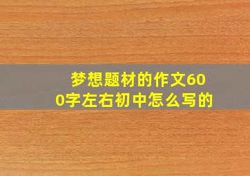 梦想题材的作文600字左右初中怎么写的