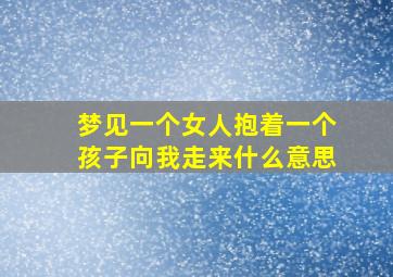 梦见一个女人抱着一个孩子向我走来什么意思