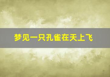 梦见一只孔雀在天上飞