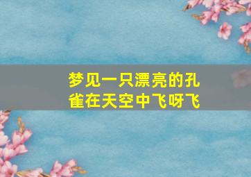 梦见一只漂亮的孔雀在天空中飞呀飞