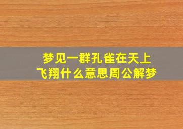 梦见一群孔雀在天上飞翔什么意思周公解梦