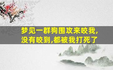 梦见一群狗围攻来咬我,没有咬到,都被我打死了