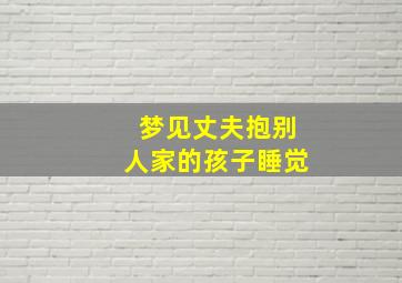 梦见丈夫抱别人家的孩子睡觉