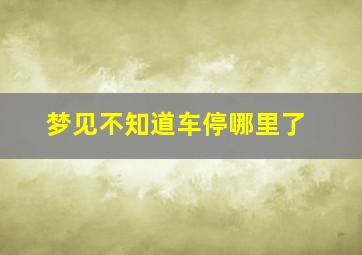 梦见不知道车停哪里了