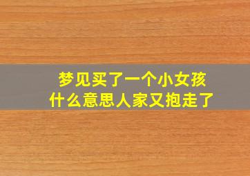 梦见买了一个小女孩什么意思人家又抱走了