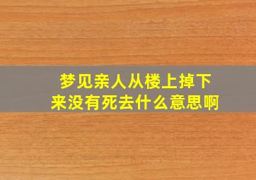 梦见亲人从楼上掉下来没有死去什么意思啊