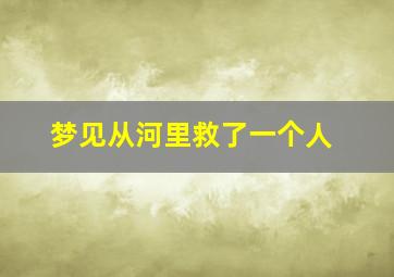 梦见从河里救了一个人