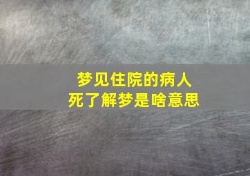 梦见住院的病人死了解梦是啥意思