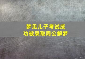 梦见儿子考试成功被录取周公解梦