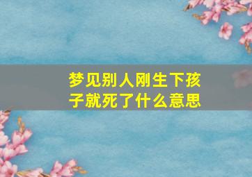 梦见别人刚生下孩子就死了什么意思