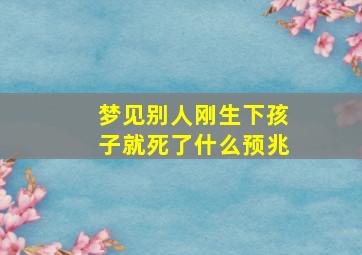 梦见别人刚生下孩子就死了什么预兆