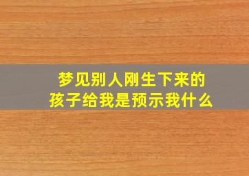 梦见别人刚生下来的孩子给我是预示我什么