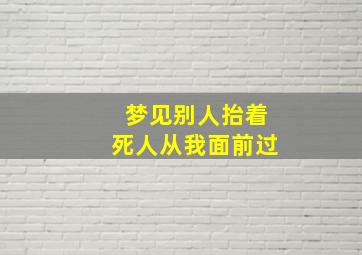 梦见别人抬着死人从我面前过