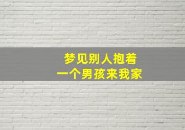 梦见别人抱着一个男孩来我家