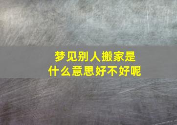 梦见别人搬家是什么意思好不好呢