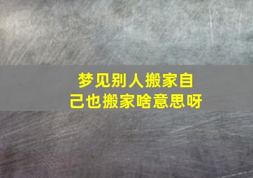 梦见别人搬家自己也搬家啥意思呀