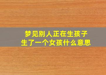 梦见别人正在生孩子生了一个女孩什么意思