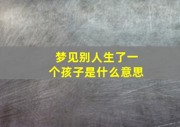 梦见别人生了一个孩子是什么意思