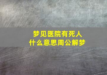 梦见医院有死人什么意思周公解梦